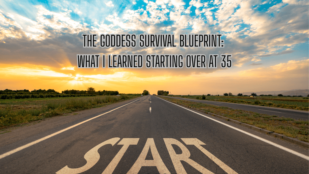 ✨ THE GODDESS SURVIVAL BLUEPRINT: WHAT I LEARNED STARTING OVER AT&nbsp;35